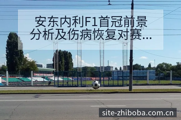 安东内利F1首冠前景分析及伤病恢复对赛程影响风险观察 - 直播吧